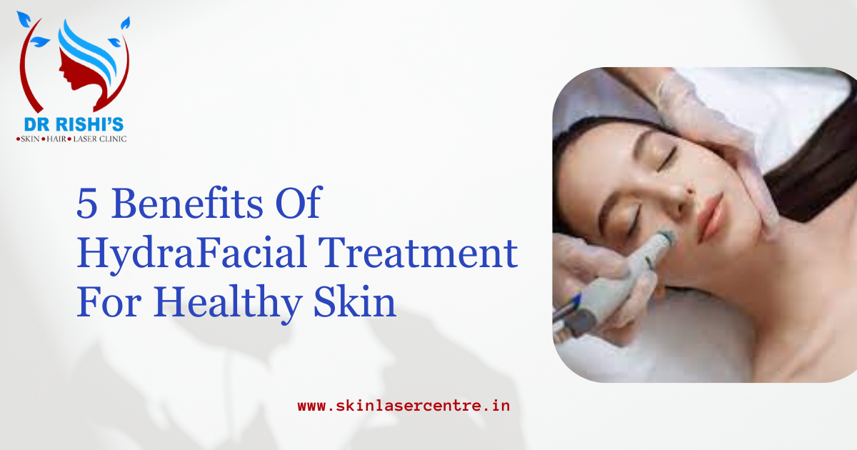 5 Benefits Of HydraFacial Treatment For Healthy Skin